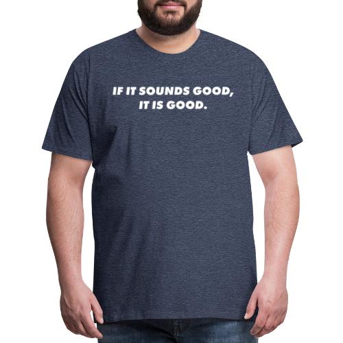 If it sounds good, it is good. - Men's Premium T-Shirt