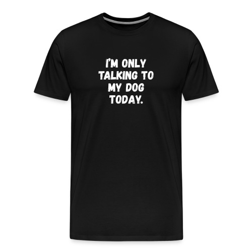 I'm Only Talking To My Dog Today - Men's Premium T-Shirt