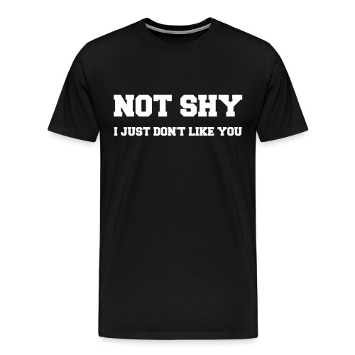 NOT SHY. I Just Don't Like You. - Men's Premium T-Shirt