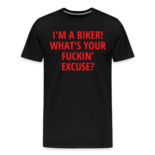 I'm a Biker! What's Your Fuckin' Excuse? - Men's Premium T-Shirt