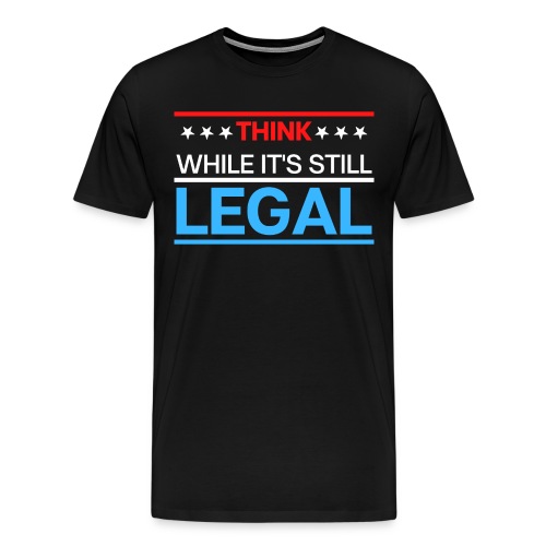 THINK WHILE IT'S STILL LEGAL - Red, White, Blue - Men's Premium T-Shirt