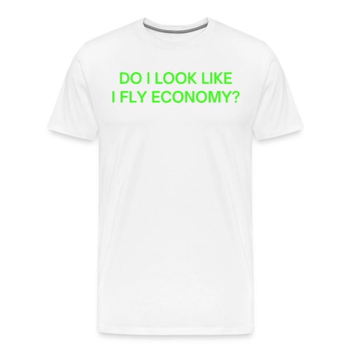 Do I Look Like I Fly Economy? (in neon green font) - Men's Premium T-Shirt