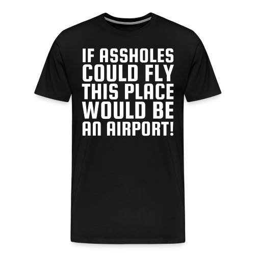 If Assholes Could Fly This Place Would Be Airport - Men's Premium T-Shirt