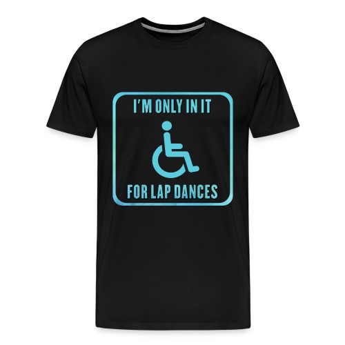 I'm only in my wheelchair for the lap dances - Men's Premium T-Shirt