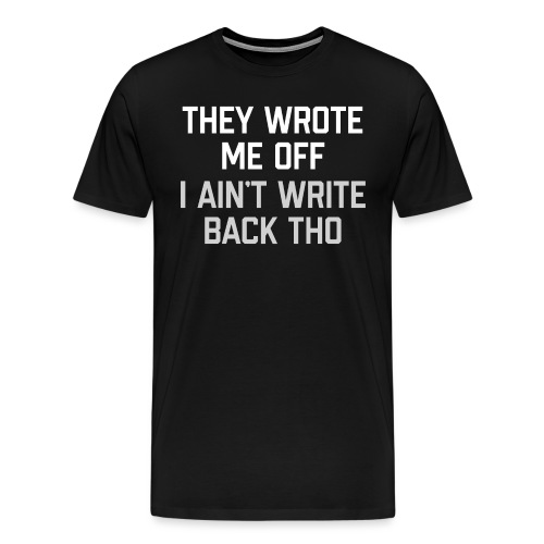 They Wrote Me Off, I Ain't Write Back Tho (GEN) - Men's Premium T-Shirt