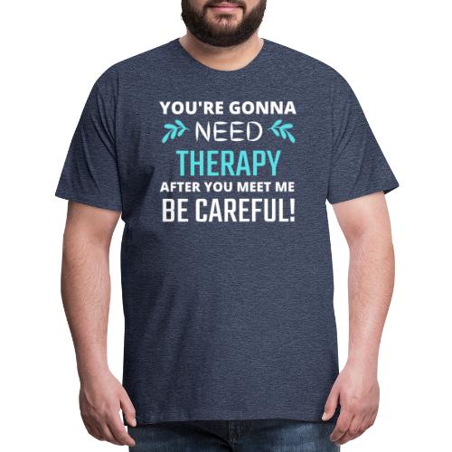 You Are Gonna Need Therapy After You Meet Me - Men's Premium T-Shirt