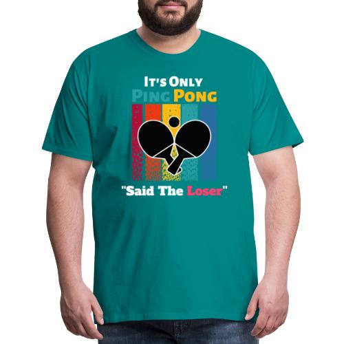 It's Only Ping Pong Said The Loser Funny Sayings - Men's Premium T-Shirt