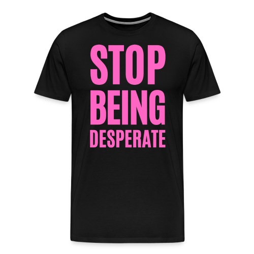 STOP BEING Desperate (pink letters version) - Men's Premium T-Shirt