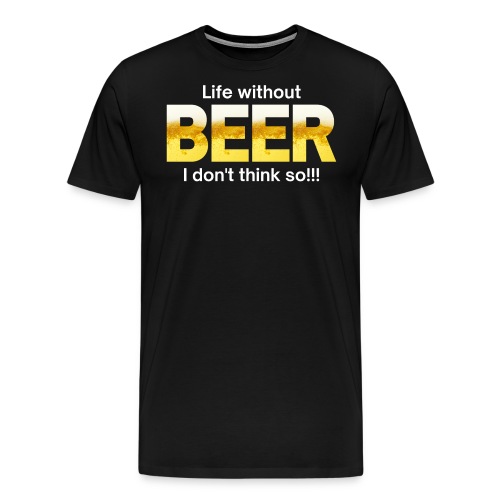 Life without BEER I Don't Think So - Men's Premium T-Shirt