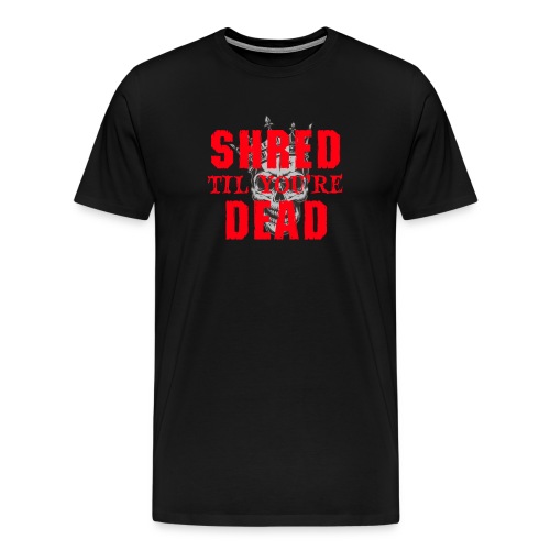 Shred til you're Dead - Text - Men's Premium T-Shirt
