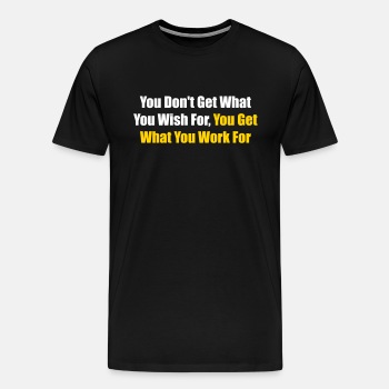 You don't get what you wish for, you get what ... - Premium T-shirt for men