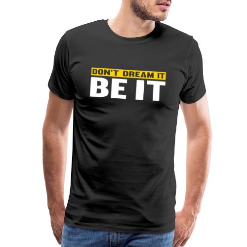 Don't Dream It. Be It - Men's Premium T-Shirt