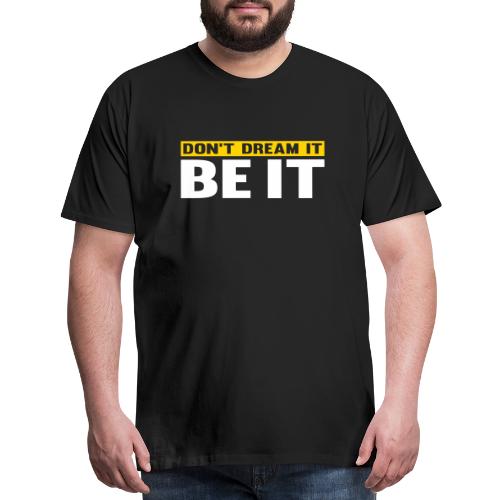 Don't Dream It. Be It - Men's Premium T-Shirt