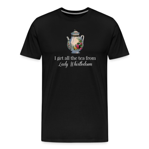 I get all the tea from Lady Whisteldown 1 - Men's Premium T-Shirt