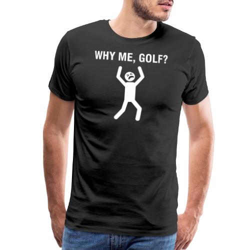 WHY ME, GOLF? - Golf Gag Gift Tee for Men - Men's Premium T-Shirt