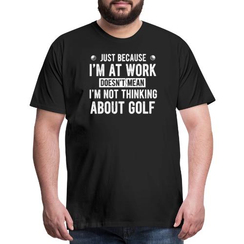 At Work Thinking About Golf - Golf Addict Tee for - Men's Premium T-Shirt