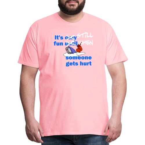 It's Still Fun When Someone Gets Hurt - Men's Premium T-Shirt