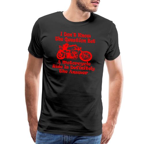 I Don’t Know The Question But A Motorcycle Ride Is - Men's Premium T-Shirt
