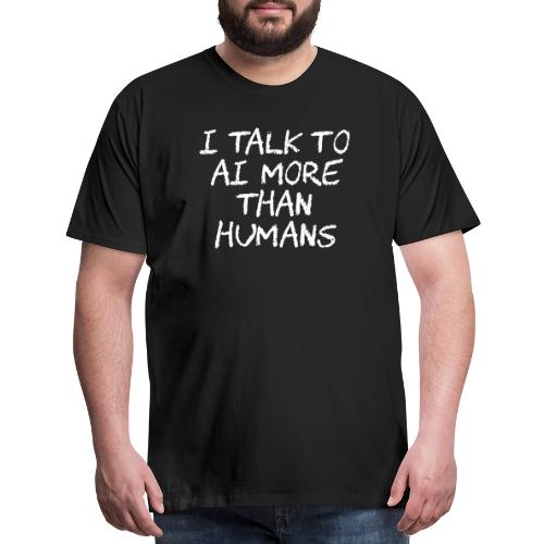 I Talk to AI More Than Humans - Men's Premium T-Shirt