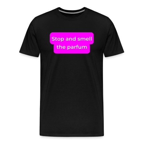 Stop and smell the parfum - Men's Premium T-Shirt