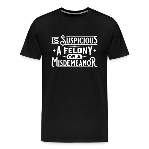 Suspicious Felony or Misdemeanor White Design 1 - Men's Premium T-Shirt