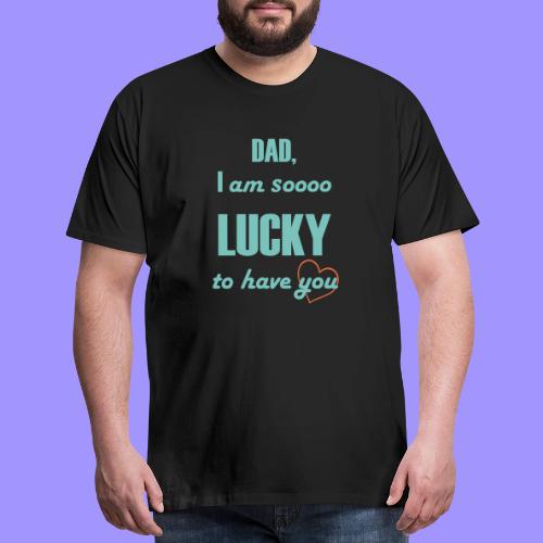 Dad I Am So Lucky to Have You - Men's Premium T-Shirt