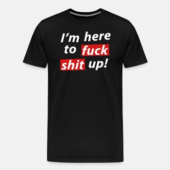 I'm here to fuck shit up! - Premium T-shirt for men