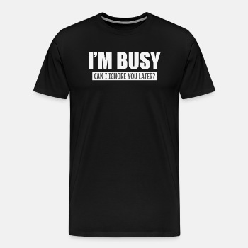 I'm busy - Can I ignore you later? - Premium T-shirt for men