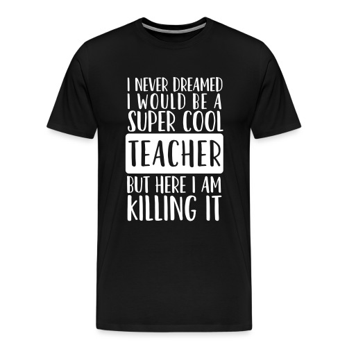 I Never Dreamed I'd Be a Super Cool Funny Teacher - Men's Premium T-Shirt