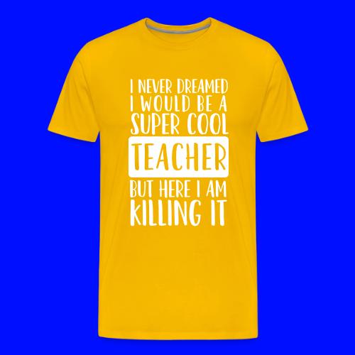 I Never Dreamed I'd Be a Super Cool Funny Teacher - Men's Premium T-Shirt