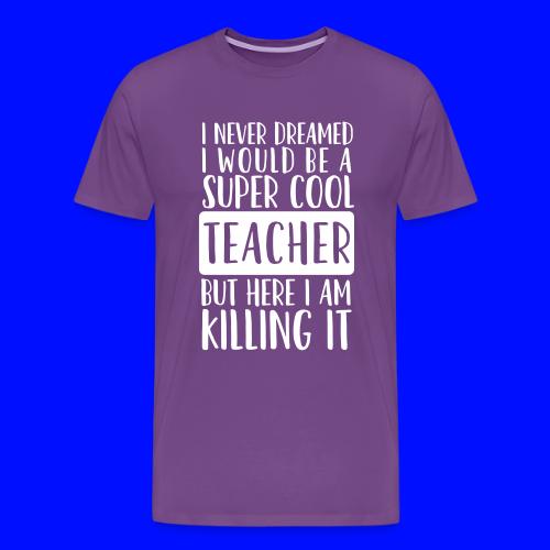 I Never Dreamed I'd Be a Super Cool Funny Teacher - Men's Premium T-Shirt