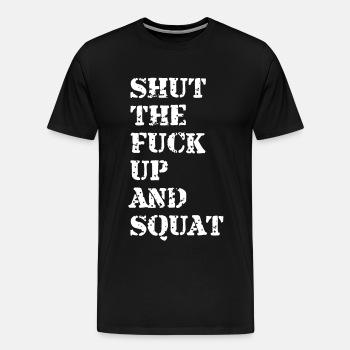 Shut the fuck up and squat - Premium T-shirt for men