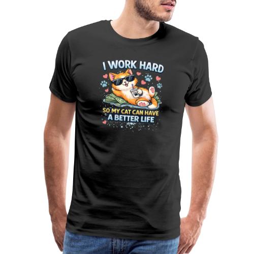 I Work Hard So My Cat Can Have a Better Life - Men's Premium T-Shirt
