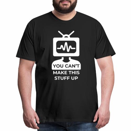 You can't make this stuff up - Men's Premium T-Shirt
