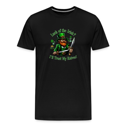 Luck of the Irish? I'll Trust My Knives! - Men's Premium T-Shirt