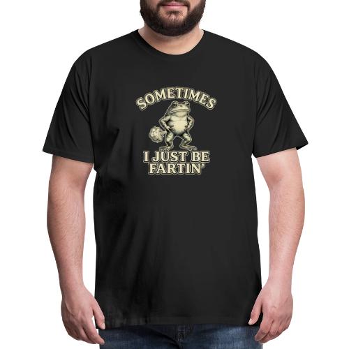 Sometimes I Just Be Fartin Funny Frog Shirt - Men's Premium T-Shirt