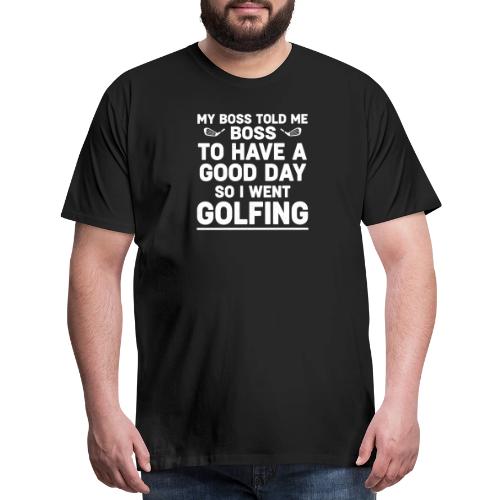 My Boss Told Me To Have A Good Day - Golf Gag Gift - Men's Premium T-Shirt