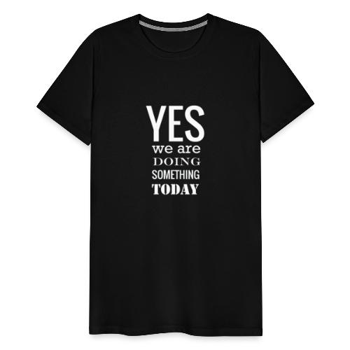 Yes we are doing something today (white text) - Men's Premium T-Shirt