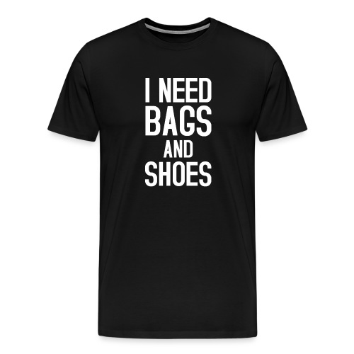 I need Bags and Shoes - Men's Premium T-Shirt