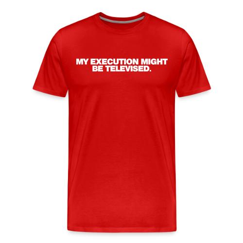 MY EXECUTION MIGHT BE TELEVISED - Men's Premium T-Shirt