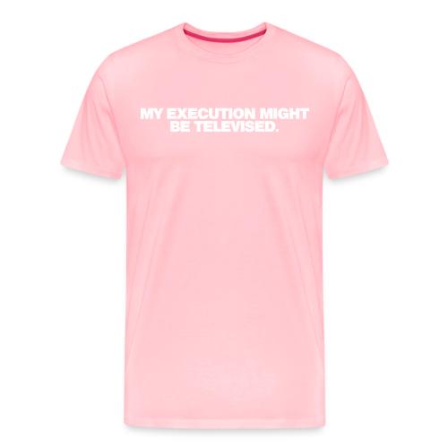 MY EXECUTION MIGHT BE TELEVISED - Men's Premium T-Shirt