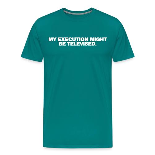 MY EXECUTION MIGHT BE TELEVISED - Men's Premium T-Shirt