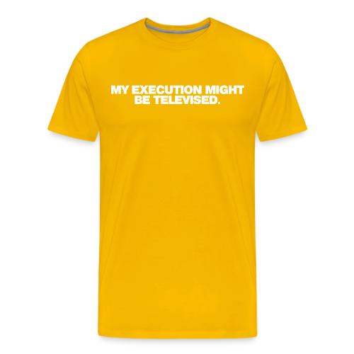 MY EXECUTION MIGHT BE TELEVISED - Men's Premium T-Shirt