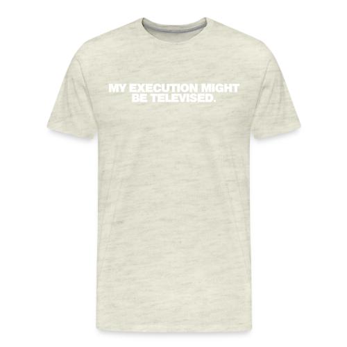 MY EXECUTION MIGHT BE TELEVISED - Men's Premium T-Shirt
