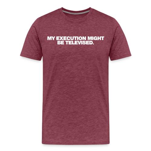 MY EXECUTION MIGHT BE TELEVISED - Men's Premium T-Shirt