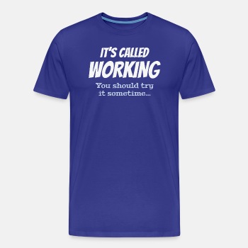 It's called working - You should try it sometime - Premium T-shirt for men