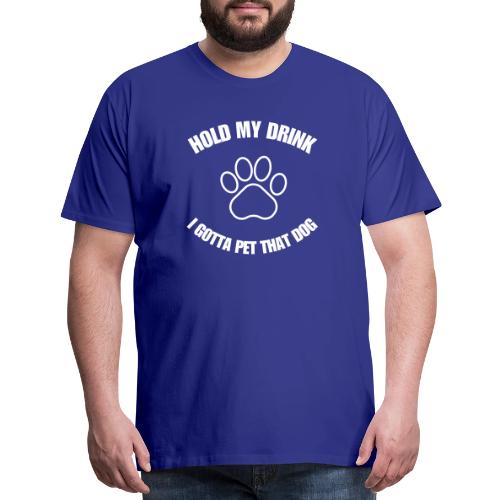 Hold My Drink I Gotta Pet That Dog - Men's Premium T-Shirt