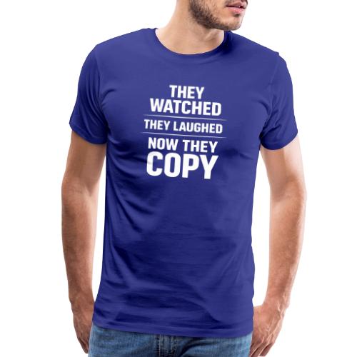 They Watched They Laughed Now They Copy Tee - Men's Premium T-Shirt
