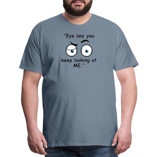 Eye see you keep looking at me - Men's Premium T-Shirt