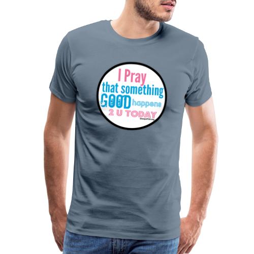 I pray that something good happens to you today. - Men's Premium T-Shirt